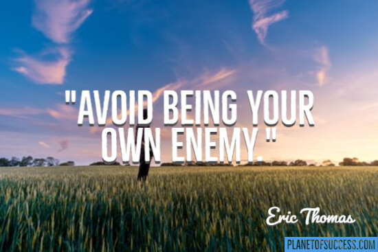Avoid being your own enemy