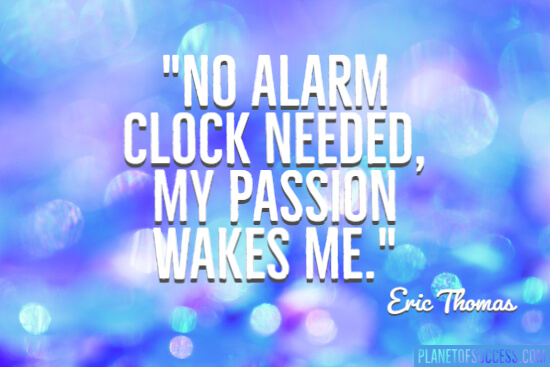 My passion wakes me