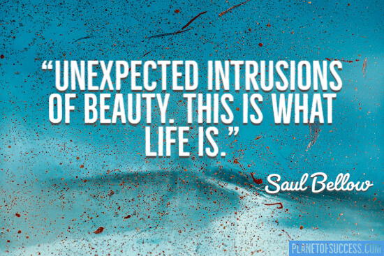 Unexpected intrusions of beauty this is what life is quote